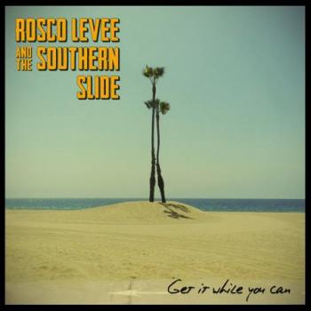 Rosco Levee And The Southern Slide - Get It While You Can