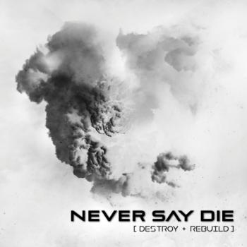 Never Say Die - Destroy + Rebuild