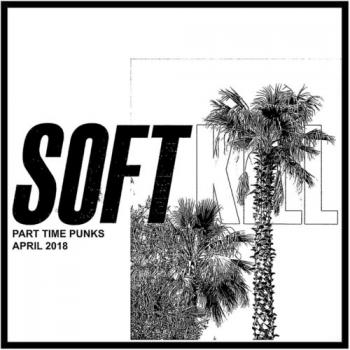 Soft Kill - Part Time Punks: April 2018