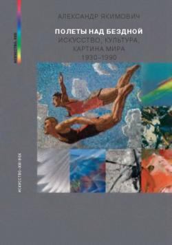 Полеты над бездной: Искусство, культура, картина мира. 1930-1990
