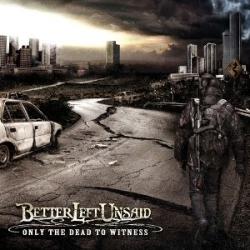 Better Left Unsaid - Only The Dead To Witness