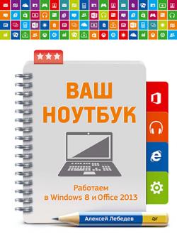 Ваш ноутбук. Работаем в Windows 8 и Office 2013