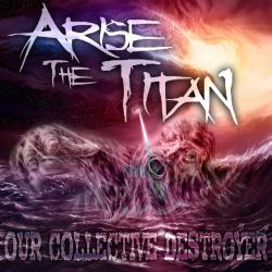 Arise The Titan - Our Collective Destroyer