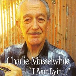 Charlie Musselwhite - I Ain't Lying