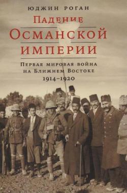 Падение Османской империи. Первая мировая война на Ближнем Востоке 1914 1920